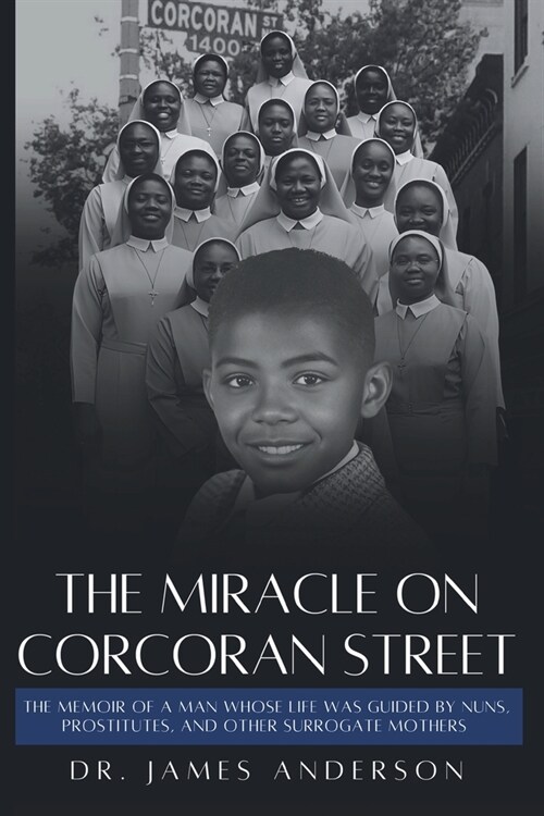 The Miracle on Corcoran Street: The Memoir of a Man Whose Life Was Guided by Nuns, Prostitutes, and Other Surrogate Mothers (Paperback)