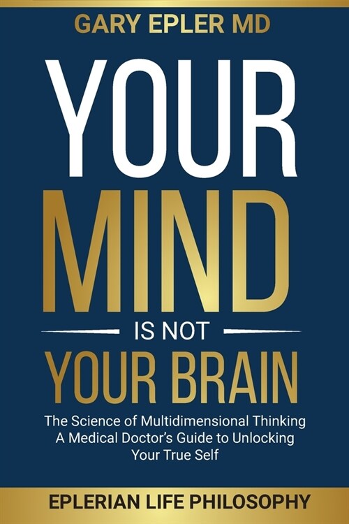 Your Mind is not Your Brain: The Science of Multidimensional Thinking. A Medical Doctors Guide to Unlocking Your True Self (Paperback)