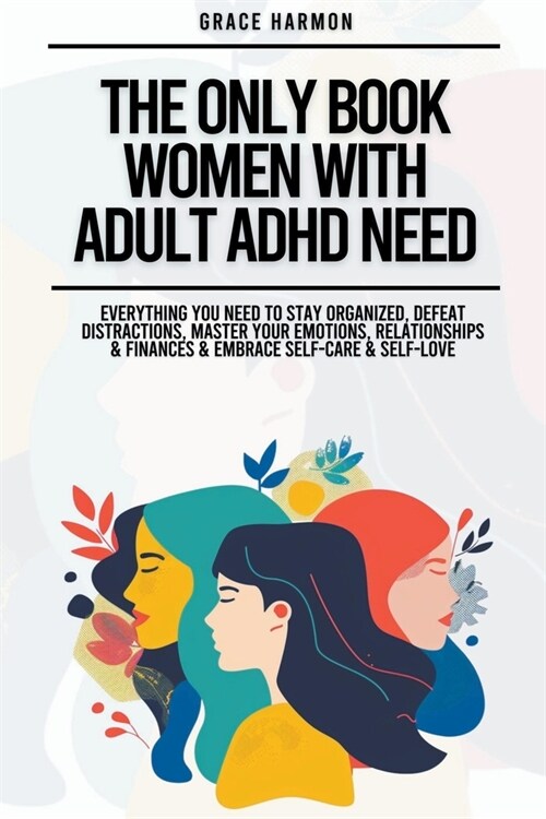 The Only Book Women With Adult ADHD Need: Everything You Need To Stay Organized, Defeat Distractions, Master Your Emotions, Relationships & Finances & (Paperback)