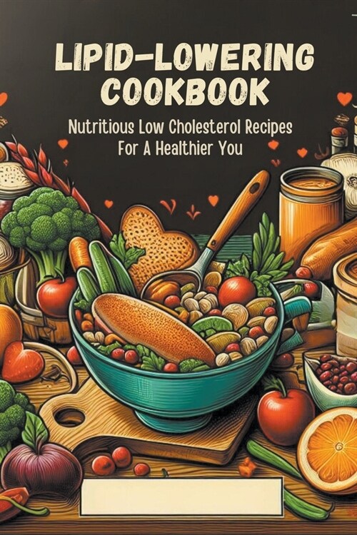 Lipid-Lowering Cookbook: Nutritious Low Cholesterol Recipes For A Healthier You (Paperback)