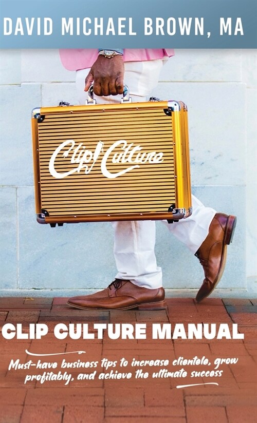 Clip Culture Manual: Must-have business tips to increase clientele, grow profitably, and achieve ultimate success (Hardcover)