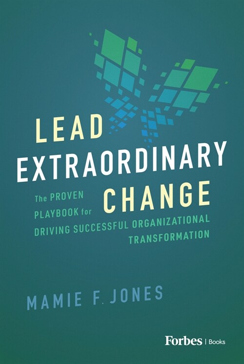Lead Extraordinary Change: The Proven Playbook for Driving Successful Organizational Transformation (Hardcover)