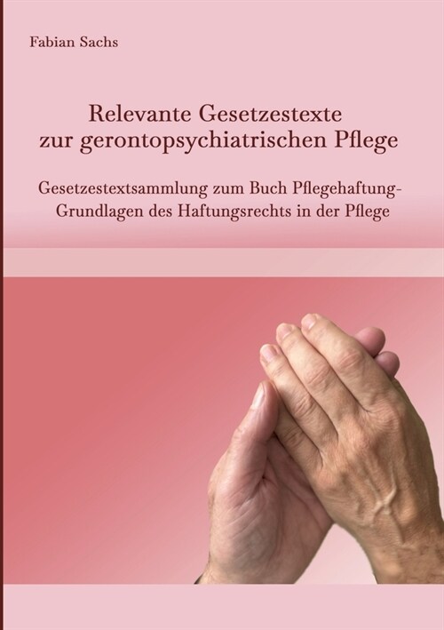 Relevante Gesetzestexte zur gerontopsychiatrischen Pflege: Gesetzestextsammlung zum Buch Pflegehaftung- Grundlagen des Haftungsrechts in der Pflege (Paperback)