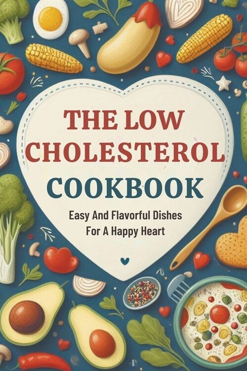 The Low Cholesterol Cookbook: Easy And Flavorful Dishes For A Happy Heart (Paperback)