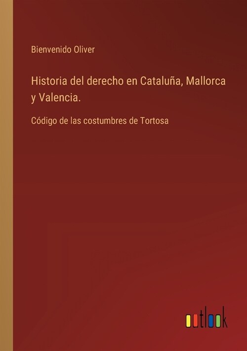 Historia del derecho en Catalu?, Mallorca y Valencia.: C?igo de las costumbres de Tortosa (Paperback)