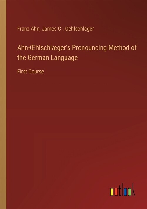 Ahn-OEhlschl?ers Pronouncing Method of the German Language: First Course (Paperback)