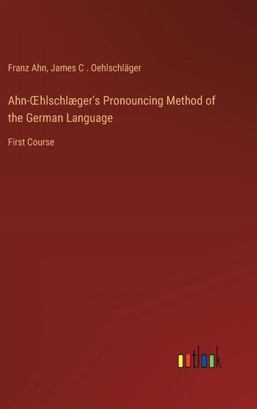 Ahn-OEhlschl?ers Pronouncing Method of the German Language: First Course (Hardcover)