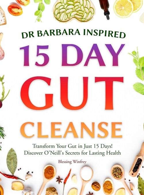 Dr Barbara Inspired 15 Day Gut Cleanse: Transform Your Gut in Just 15 Days! Discover ONeills Secrets for Lasting Health (Hardcover)
