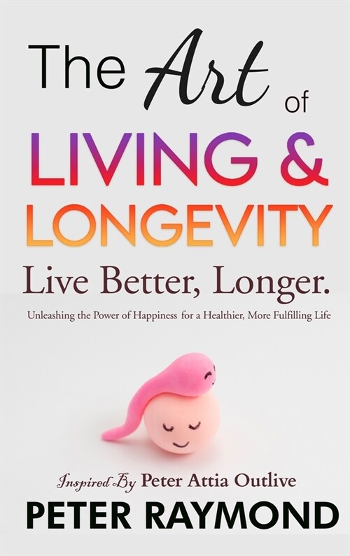 The Art of Living and Longevity: Live Better, Longer: Live Better (Hardcover)