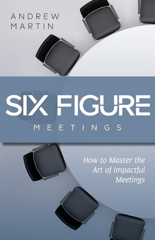 Six Figure Meetings: How To Master the Art of Impactful Meetings (Paperback)