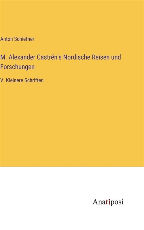 M. Alexander Castr?s Nordische Reisen und Forschungen: V. Kleinere Schriften (Hardcover)