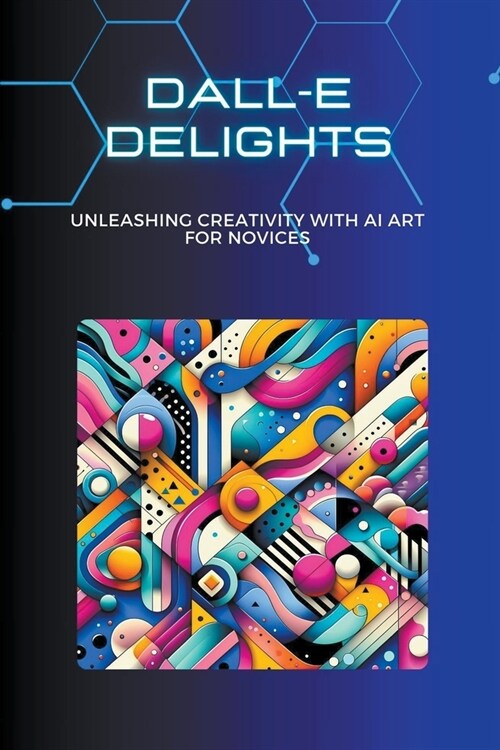 DALL-E Delights: Unleashing Creativity with AI Art for Novices (Paperback)