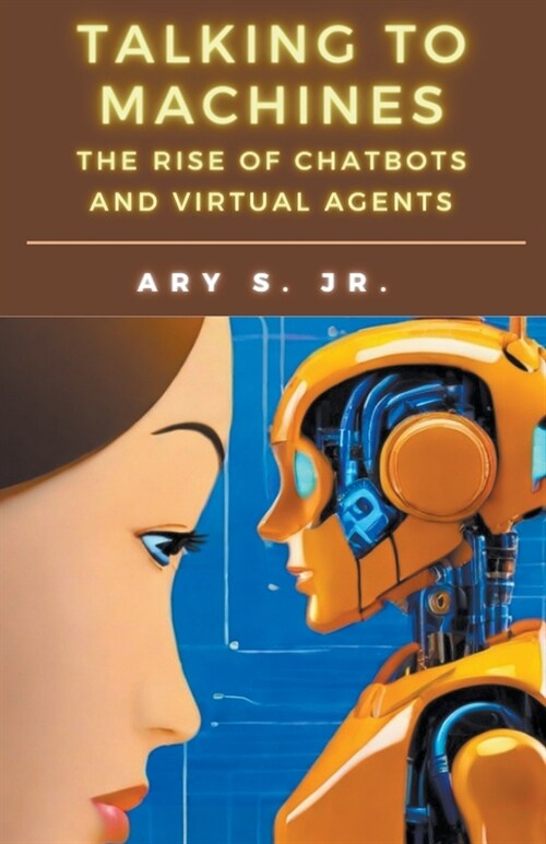 Talking to Machines The Rise of Chatbots and Virtual Agents (Paperback)