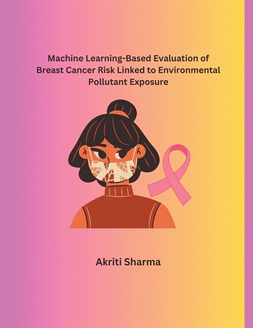 Machine Learning-Based Evaluation of Breast Cancer Risk Linked to Environmental Pollutant Exposure (Paperback)