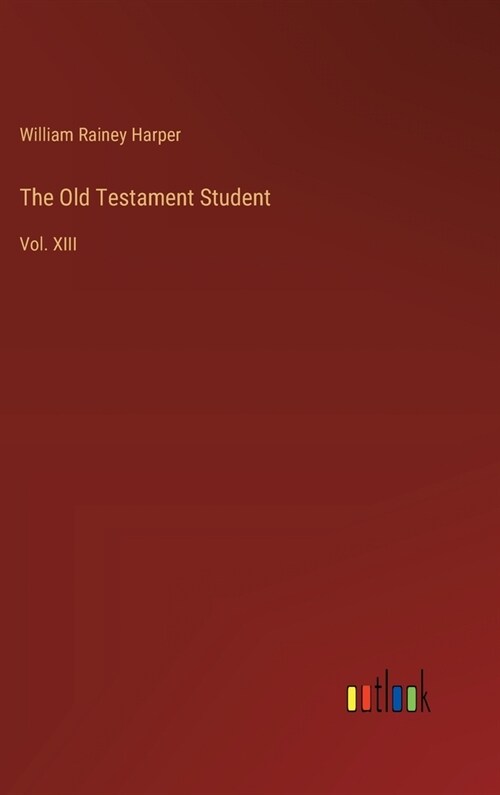 The Old Testament Student: Vol. XIII (Hardcover)