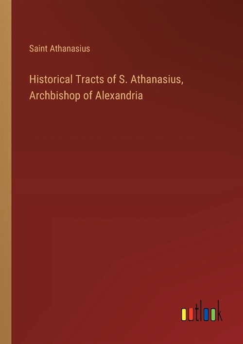 Historical Tracts of S. Athanasius, Archbishop of Alexandria (Paperback)