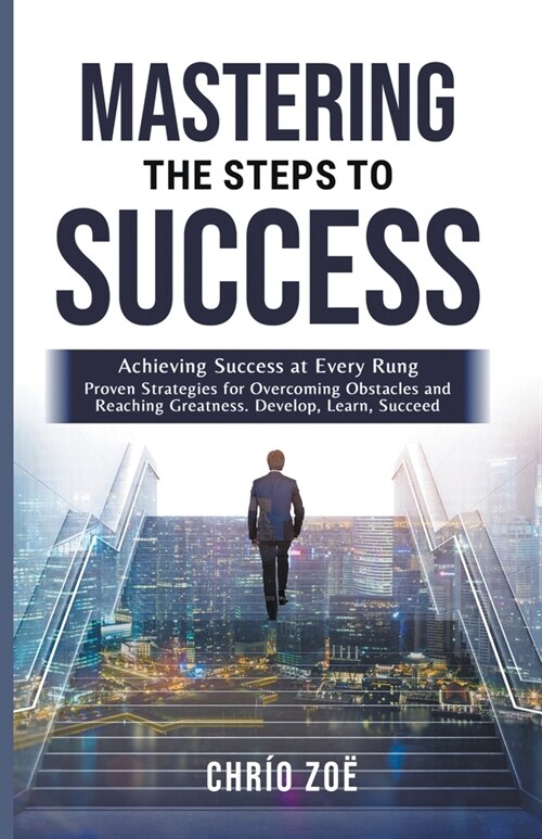 . Mastering the Steps to Success: Achieving Success at Every Rung (Paperback)