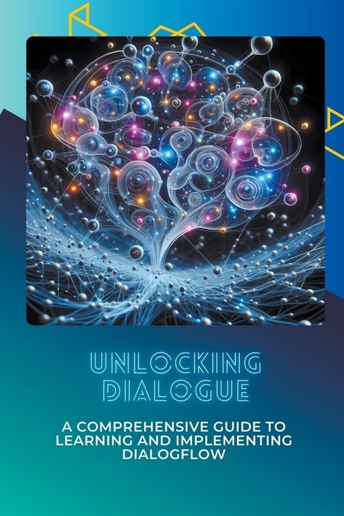 Unlocking Dialogue: A Comprehensive Guide to Learning and Implementing Dialogflow (Paperback)