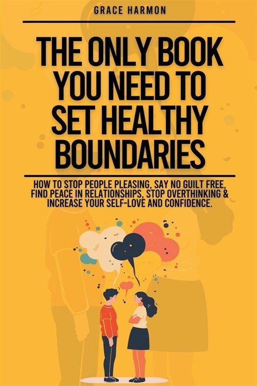 The Only Book You Need To Set Healthy Boundaries: How To Stop People Pleasing, Say No Guilt Free, Find Peace In Relationships, Stop Overthinking & Inc (Paperback)