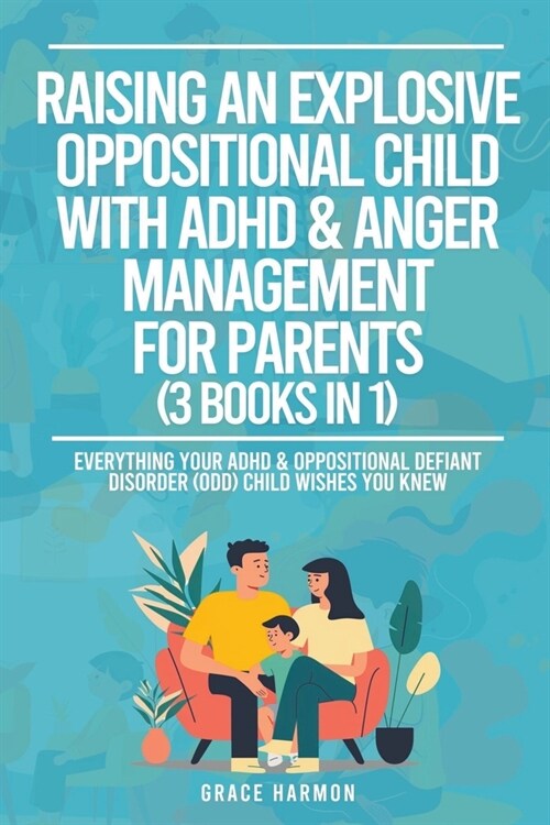 Raising An Explosive Oppositional Child With ADHD & Anger Management For Parents (3 Books in 1): Everything Your ADHD & Oppositional Defiant Disorder (Paperback)