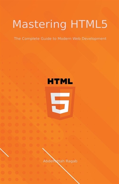 Mastering HTML5 The Complete Guide to Modern Web Development (Paperback)