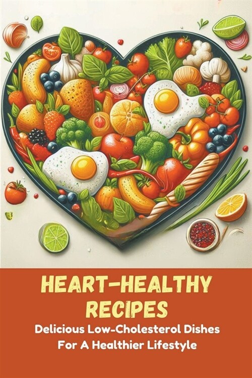 Heart-Healthy Recipes: Delicious Low-Cholesterol Dishes For A Healthier Lifestyle (Paperback)