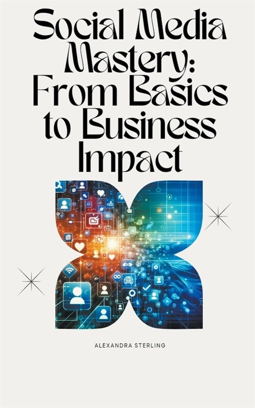 Social Media Mastery: From Basics to Business Impact (Paperback)