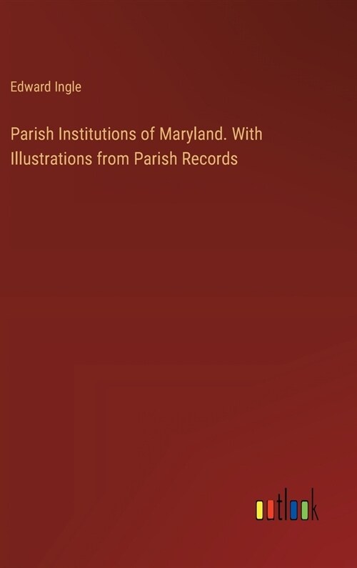 Parish Institutions of Maryland. With Illustrations from Parish Records (Hardcover)