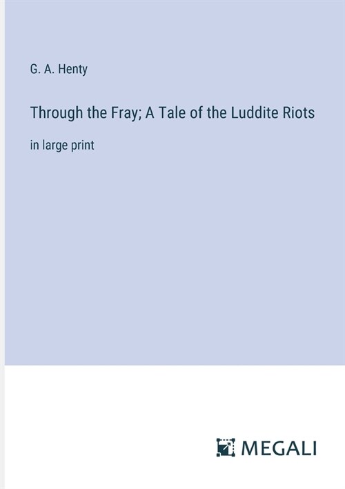 Through the Fray; A Tale of the Luddite Riots: in large print (Paperback)