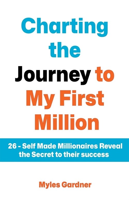 Charting the Journey to My First Million: 26 - Self Made Millionaires Reveal the Secret to their Success (Paperback)