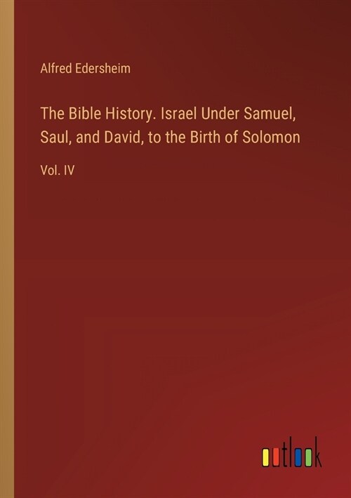 The Bible History. Israel Under Samuel, Saul, and David, to the Birth of Solomon: Vol. IV (Paperback)