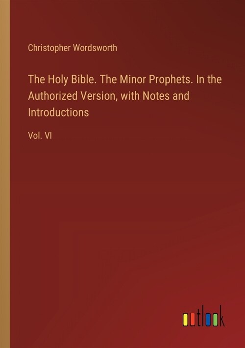 The Holy Bible. The Minor Prophets. In the Authorized Version, with Notes and Introductions: Vol. VI (Paperback)