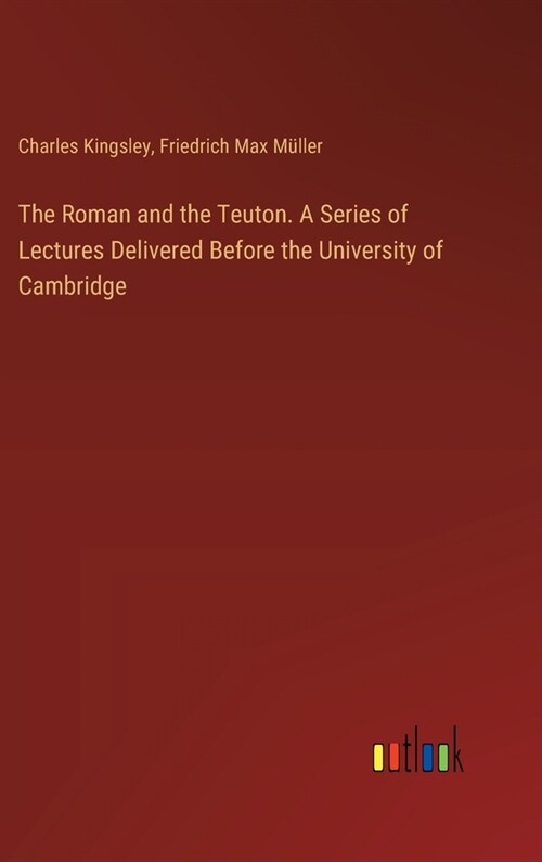 The Roman and the Teuton. A Series of Lectures Delivered Before the University of Cambridge (Hardcover)