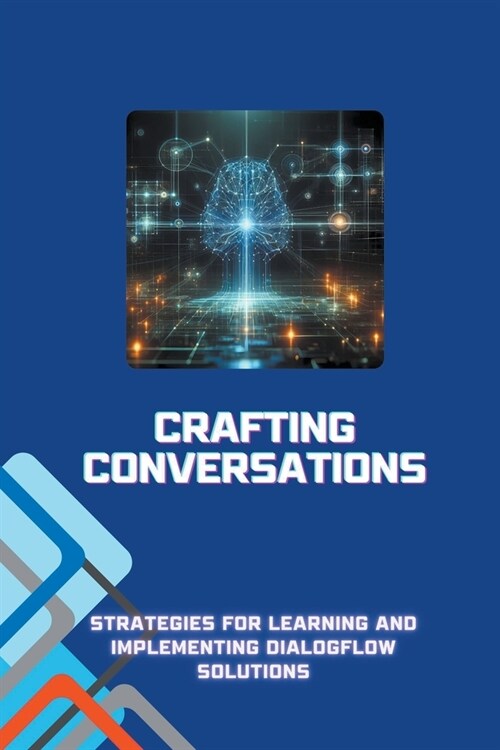 Crafting Conversations: Strategies for Learning and Implementing Dialogflow Solutions (Paperback)