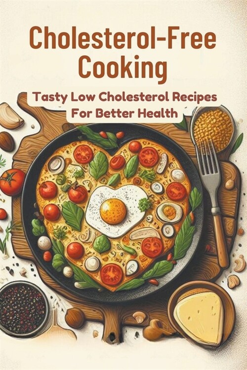 Cholesterol-Free Cooking: Tasty Low Cholesterol Recipes For Better Health (Paperback)
