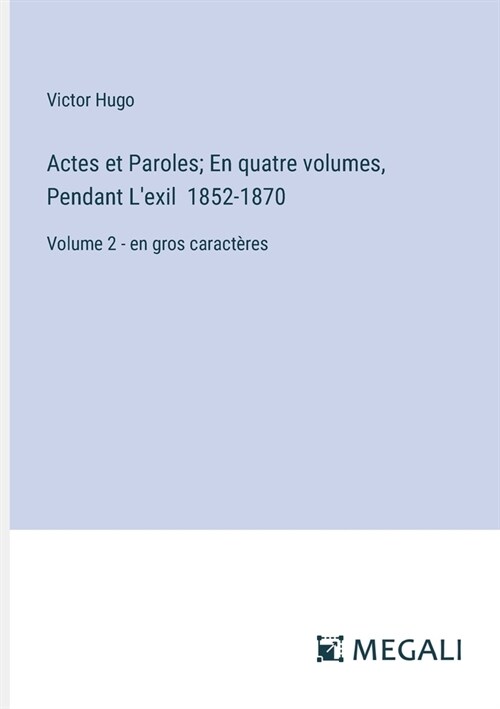 Actes et Paroles; En quatre volumes, Pendant Lexil 1852-1870: Volume 2 - en gros caract?es (Paperback)