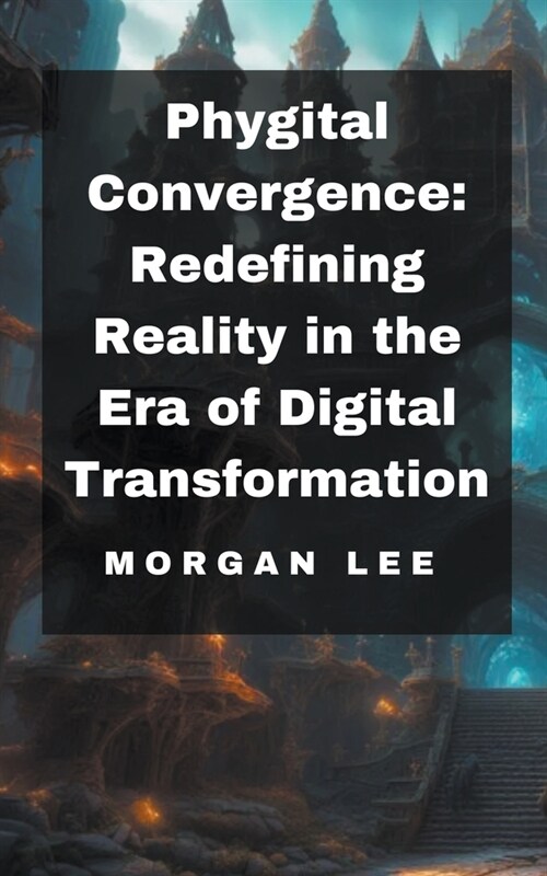 Phygital Convergence: Redefining Reality in the Era of Digital Transformation (Paperback)