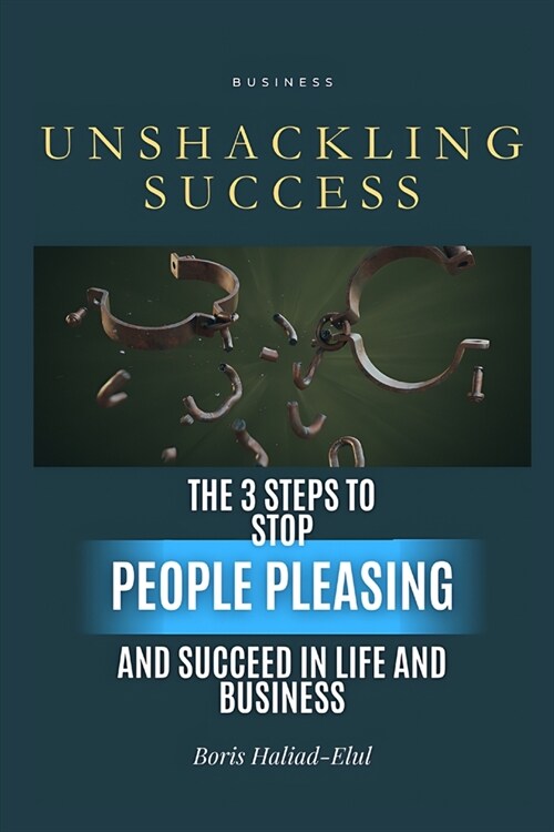 Unshackling Success: 3 steps to stop people pleasing and succeed in life and business (Paperback)