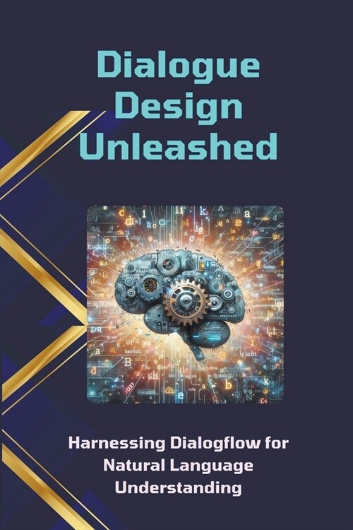 Dialogue Design Unleashed: Harnessing Dialogflow for Natural Language Understanding (Paperback)