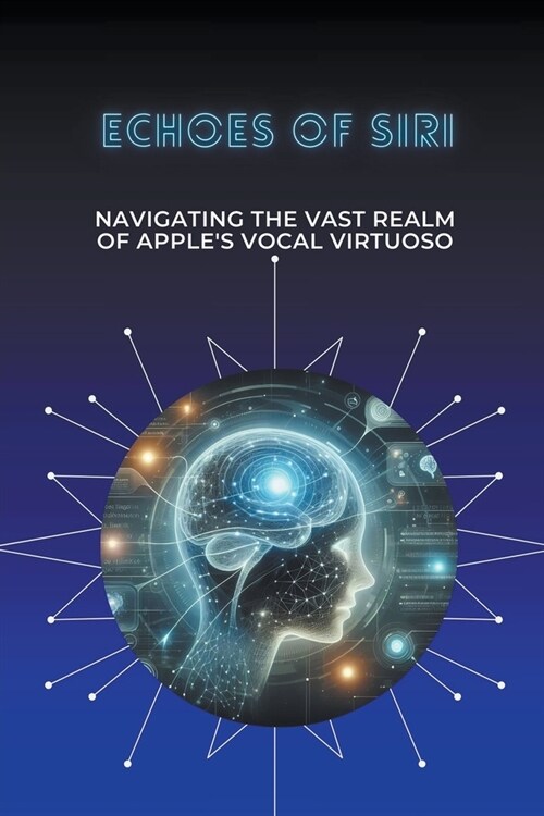 Echoes of Siri: Navigating the Vast Realm of Apples Vocal Virtuoso (Paperback)