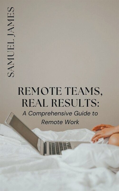 Remote Teams, Real Results: A Comprehensive Guide to Remote Work (Paperback)
