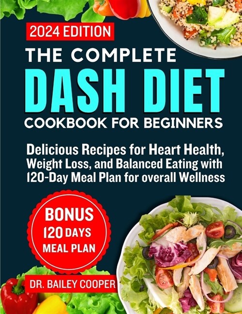 The Complete Dash Diet Cookbook for Beginners 2024: Delicious Recipes for Heart Health, Weight Loss, and Balanced Eating with 120 Day Meal Plan for Ov (Paperback)