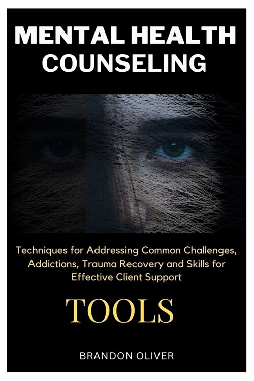Mental Health Counseling Tools: Techniques for Promoting Psychological Wellness, Approaches for Addressing Common Challenges, Addictions, Trauma Recov (Paperback)