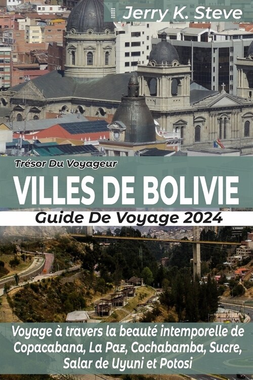 Tr?or Du Voyageur Villes de Bolivie Guide de Voyage 2024: Voyage ?travers la beaut?intemporelle de Copacabana, La Paz, Cochabamba, Sucre, Salar de (Paperback)