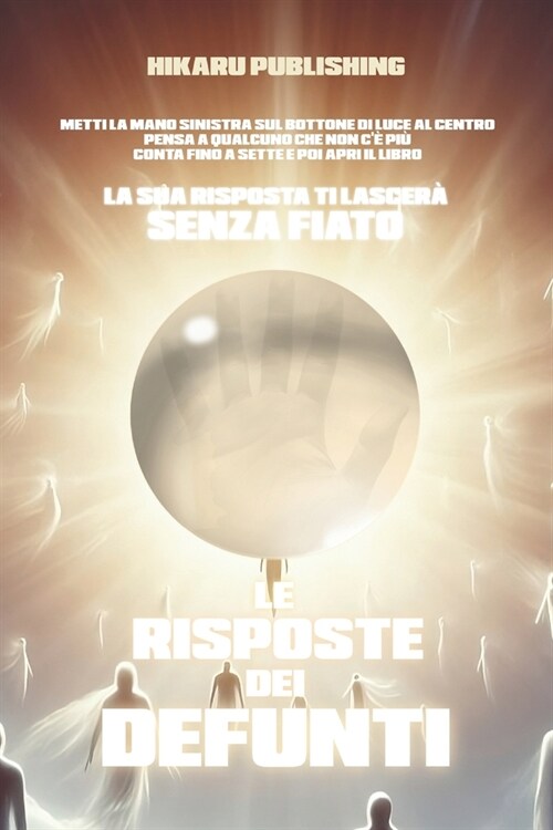 Le Risposte dei Defunti: Metti la mano del cuore sul Portale Di Luce, pensa a qualcuno che non c?pi? conta 7 secondi e la Sua risposta ti la (Paperback)