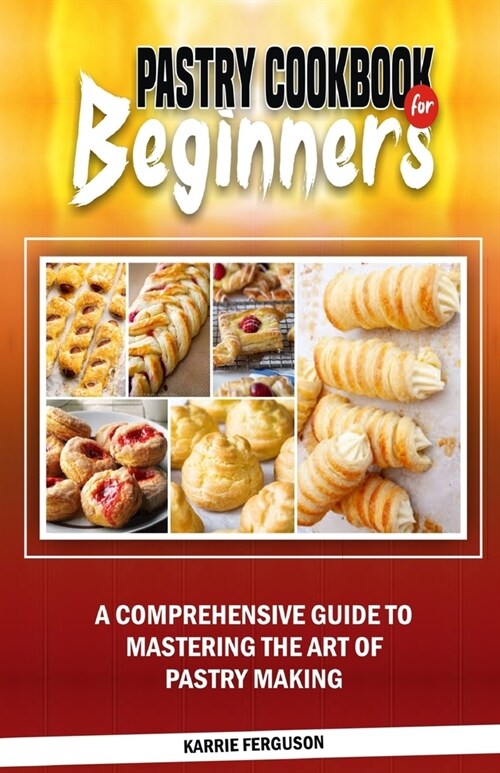 Pastry Cookbook for Beginners: A Comprehensive Guide to Mastering the Art of Pastry Making (Paperback)