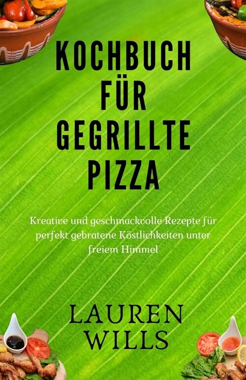 Kochbuch f? gegrillte Pizza: Kreative und geschmackvolle Rezepte f? perfekt gebratene K?tlichkeiten unter freiem Himmel (Paperback)