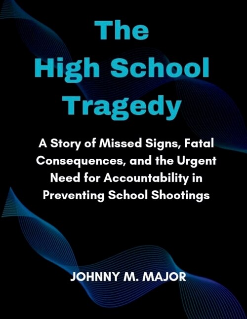 The High School Tragedy: A Story of Missed Signs, Fatal Consequences, and the Urgent Need for Accountability in Preventing School Shootings (Paperback)