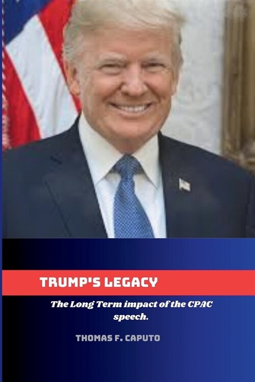 Trumps Legacy: : The Long Term impact of the CPAC speech. (Paperback)