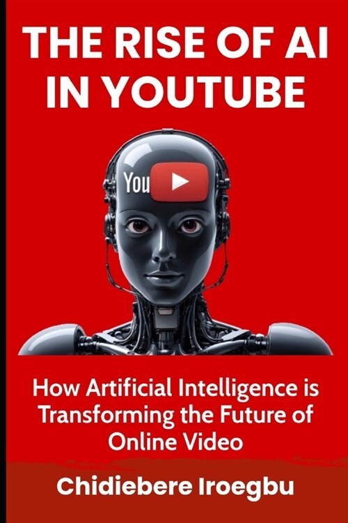 The Rise of AI in Youtube: How Artificial Intelligence is Transforming the Future of Online Video (Paperback)